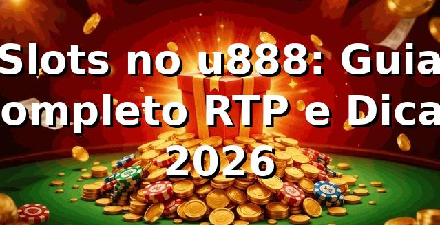 Slots no u888: Guia Completo RTP e Dicas 2026 🎰